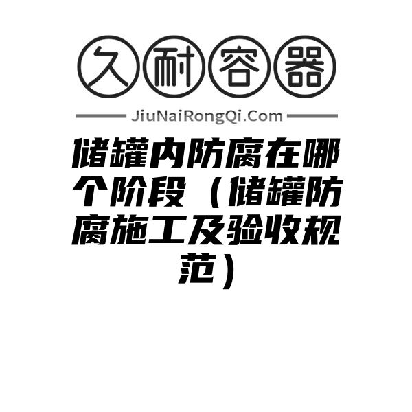 储罐内防腐在哪个阶段（储罐防腐施工及验收规范）