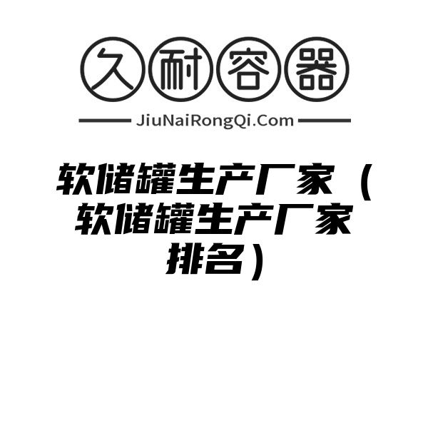 软储罐生产厂家（软储罐生产厂家排名）