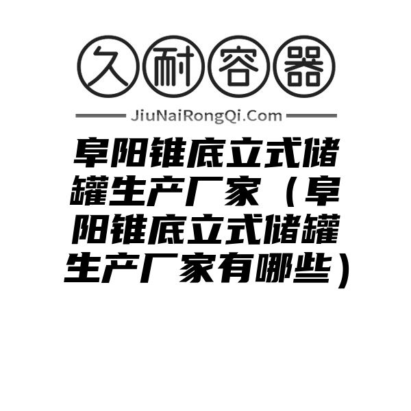 阜阳锥底立式储罐生产厂家（阜阳锥底立式储罐生产厂家有哪些）