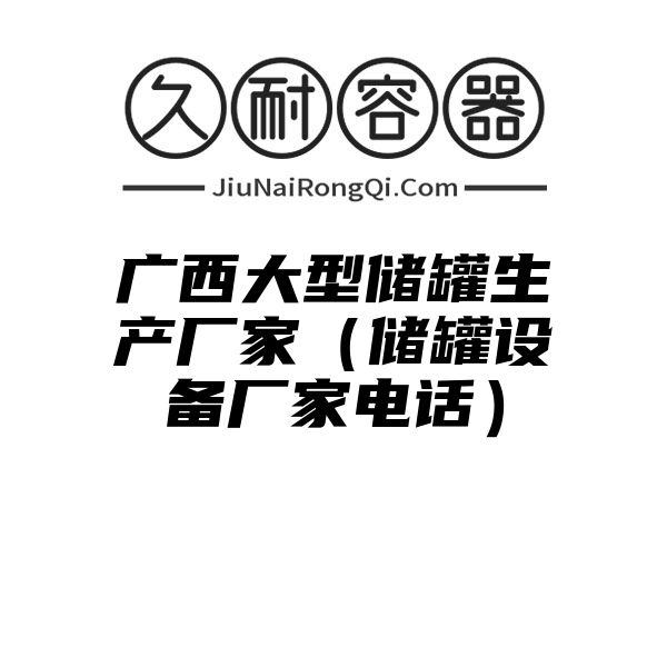 广西大型储罐生产厂家（储罐设备厂家电话）