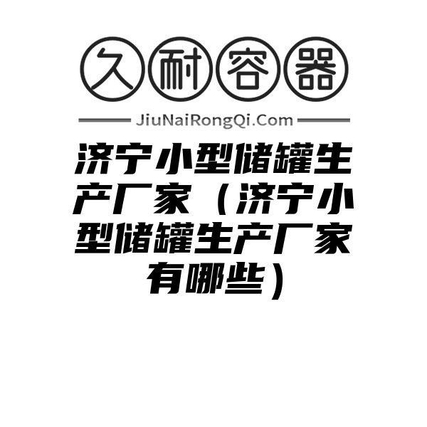 济宁小型储罐生产厂家（济宁小型储罐生产厂家有哪些）