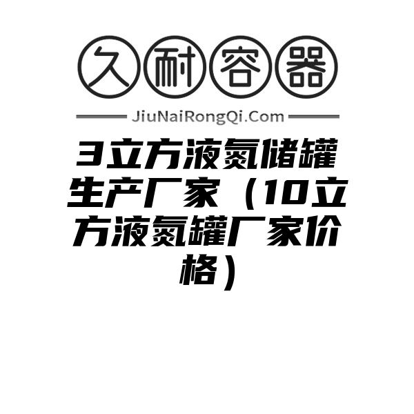 3立方液氮储罐生产厂家（10立方液氮罐厂家价格）