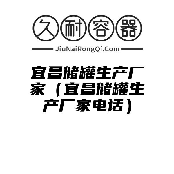 宜昌储罐生产厂家（宜昌储罐生产厂家电话）