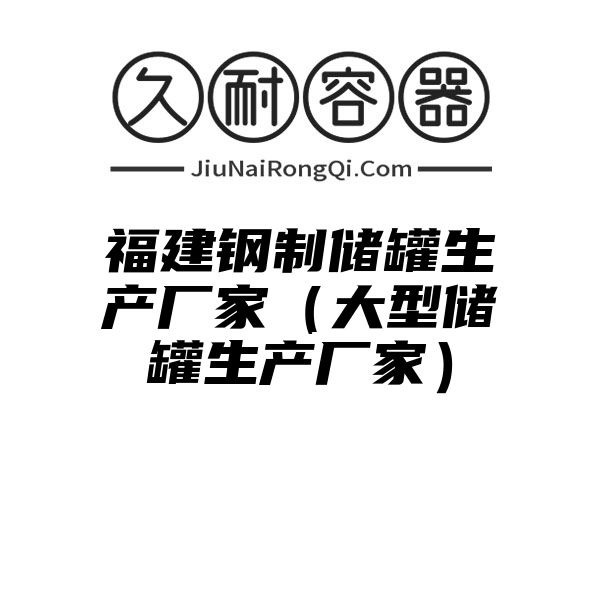 福建钢制储罐生产厂家（大型储罐生产厂家）