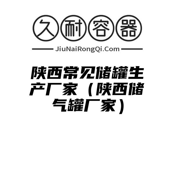 陕西常见储罐生产厂家（陕西储气罐厂家）