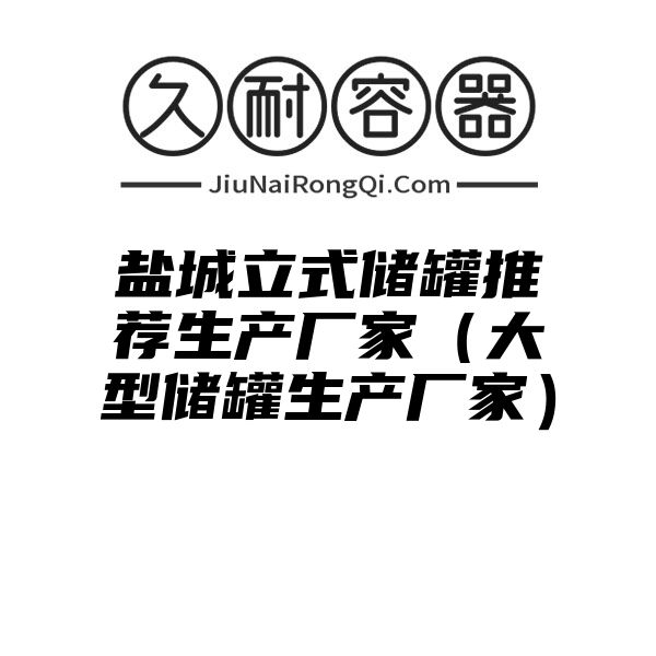 盐城立式储罐推荐生产厂家（大型储罐生产厂家）