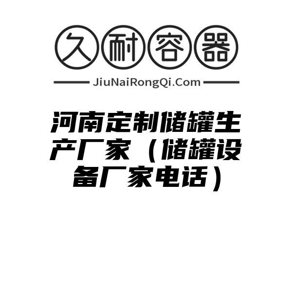 河南定制储罐生产厂家（储罐设备厂家电话）