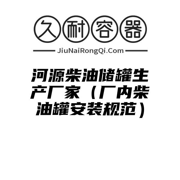 河源柴油储罐生产厂家（厂内柴油罐安装规范）