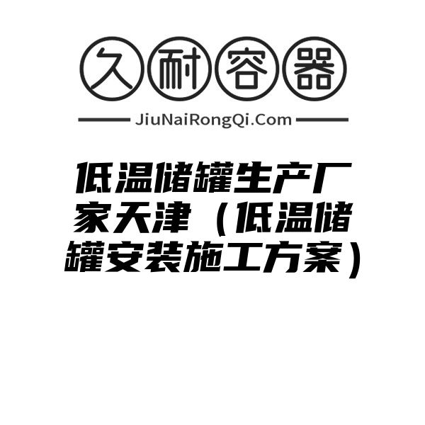 低温储罐生产厂家天津（低温储罐安装施工方案）