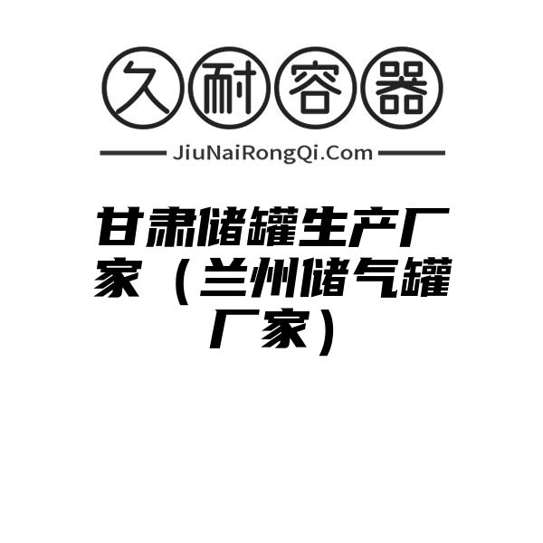 甘肃储罐生产厂家（兰州储气罐厂家）