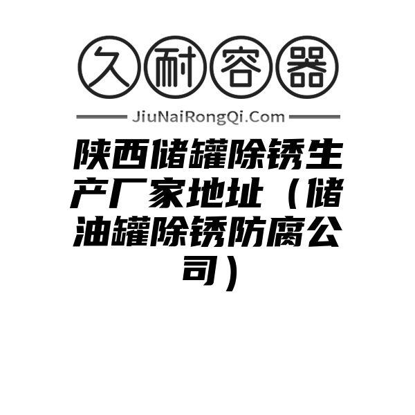 陕西储罐除锈生产厂家地址（储油罐除锈防腐公司）