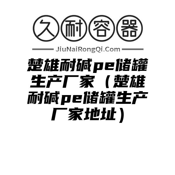 楚雄耐碱pe储罐生产厂家（楚雄耐碱pe储罐生产厂家地址）