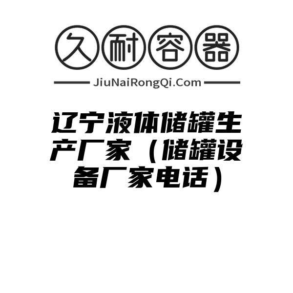 辽宁液体储罐生产厂家（储罐设备厂家电话）