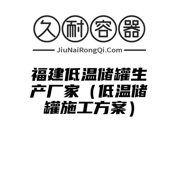 福建低温储罐生产厂家（低温储罐施工方案）