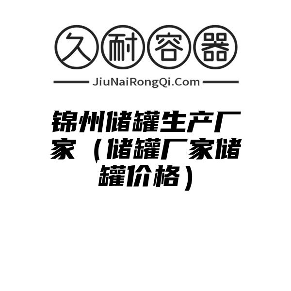 锦州储罐生产厂家（储罐厂家储罐价格）