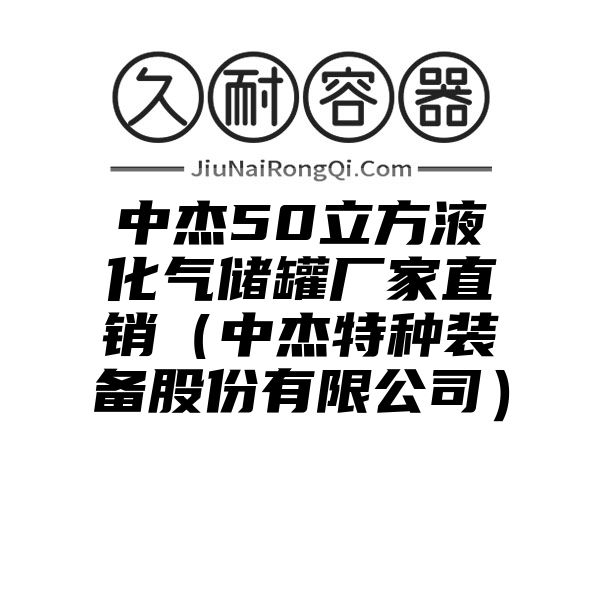 中杰50立方液化气储罐厂家直销（中杰特种装备股份有限公司）