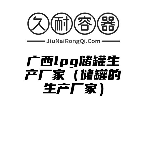 广西lpg储罐生产厂家（储罐的生产厂家）