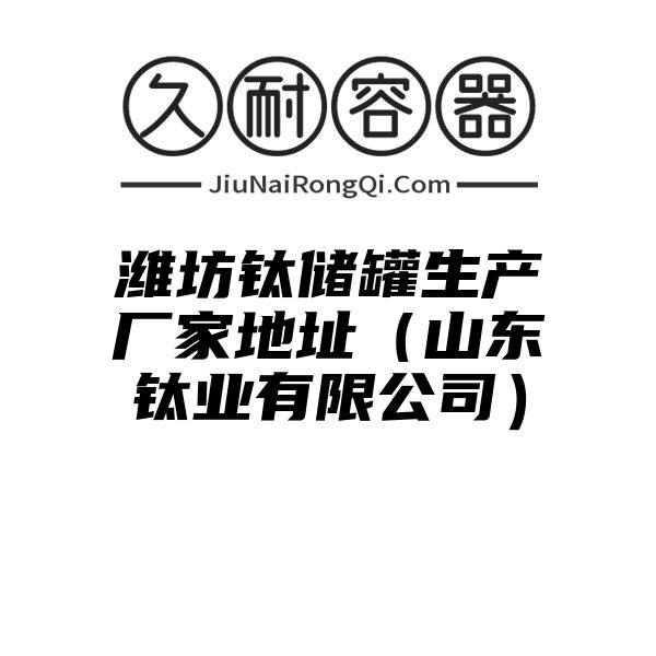 潍坊钛储罐生产厂家地址（山东钛业有限公司）