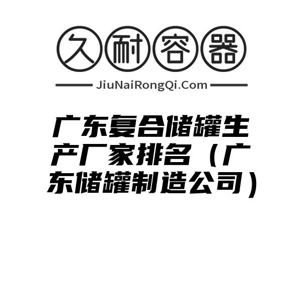 广东复合储罐生产厂家排名（广东储罐制造公司）