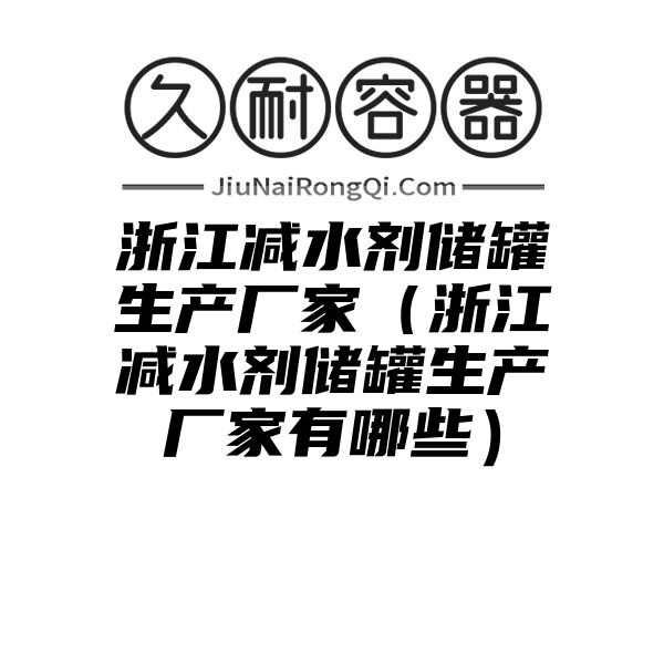 浙江减水剂储罐生产厂家（浙江减水剂储罐生产厂家有哪些）