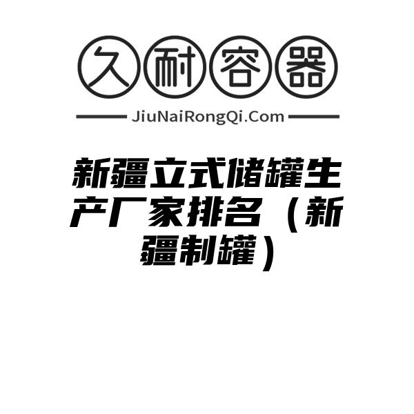 新疆立式储罐生产厂家排名（新疆制罐）