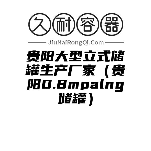 贵阳大型立式储罐生产厂家（贵阳0.8mpalng储罐）