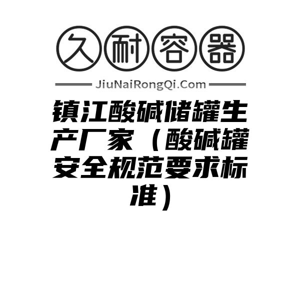 镇江酸碱储罐生产厂家（酸碱罐安全规范要求标准）