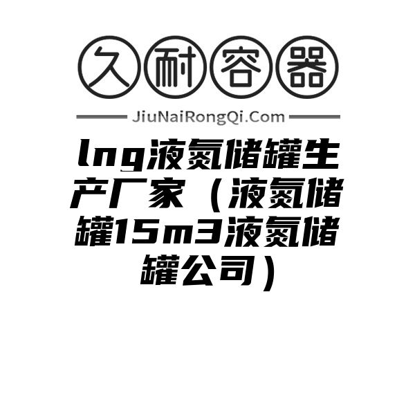 lng液氮储罐生产厂家（液氮储罐15m3液氮储罐公司）