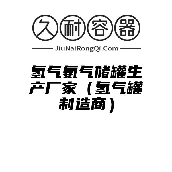 氢气氨气储罐生产厂家（氢气罐制造商）