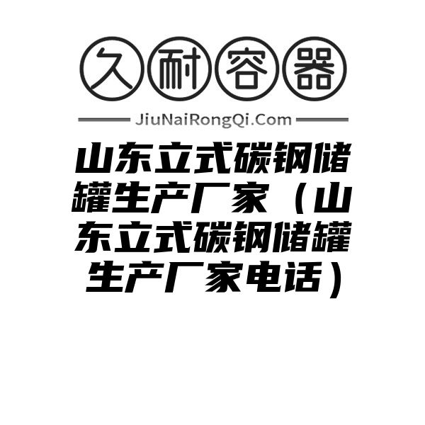 山东立式碳钢储罐生产厂家（山东立式碳钢储罐生产厂家电话）