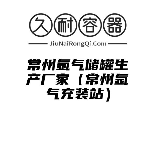 常州氩气储罐生产厂家（常州氩气充装站）