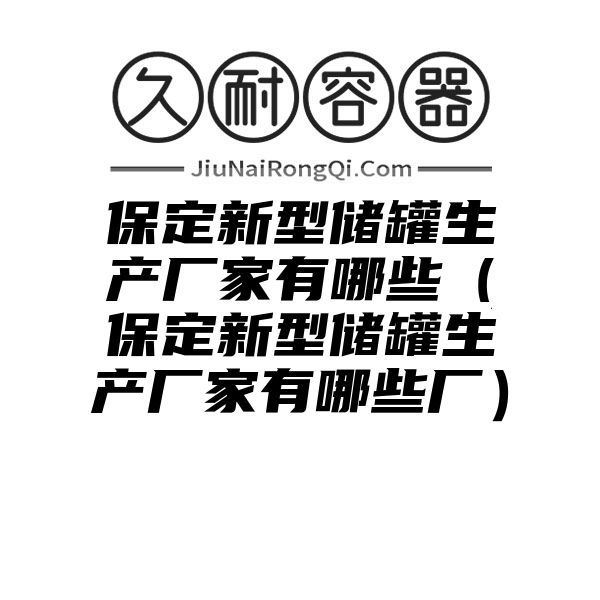 保定新型储罐生产厂家有哪些（保定新型储罐生产厂家有哪些厂）