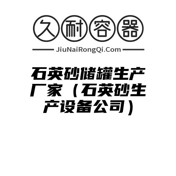 石英砂储罐生产厂家（石英砂生产设备公司）