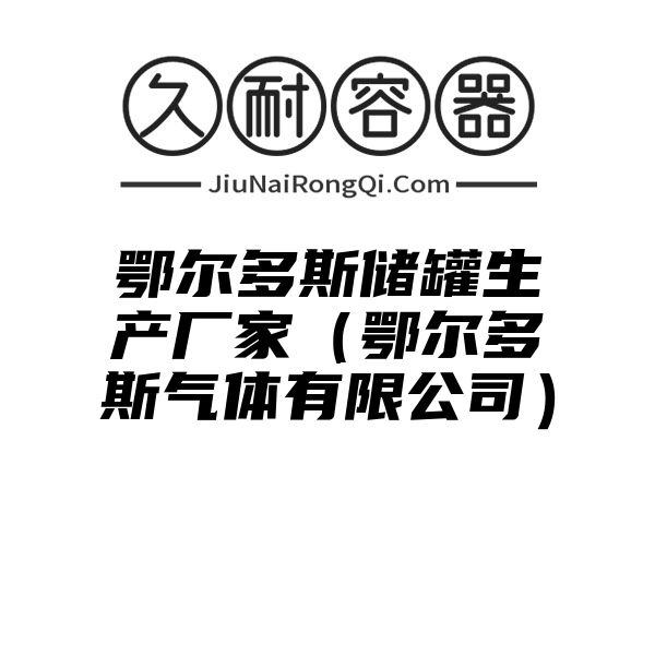 鄂尔多斯储罐生产厂家（鄂尔多斯气体有限公司）