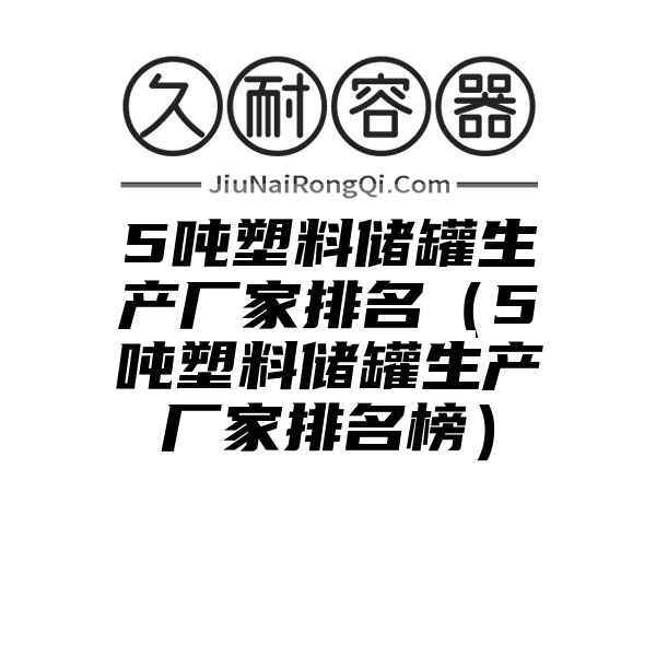 5吨塑料储罐生产厂家排名（5吨塑料储罐生产厂家排名榜）