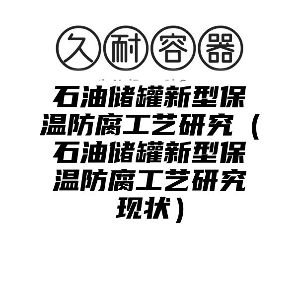 石油储罐新型保温防腐工艺研究（石油储罐新型保温防腐工艺研究现状）