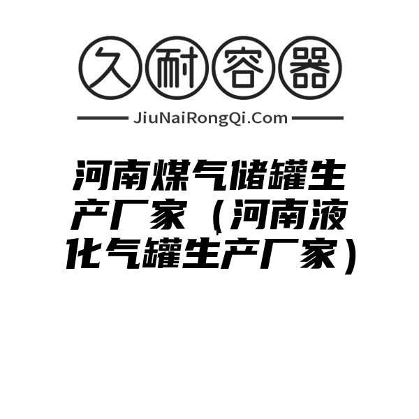 河南煤气储罐生产厂家（河南液化气罐生产厂家）