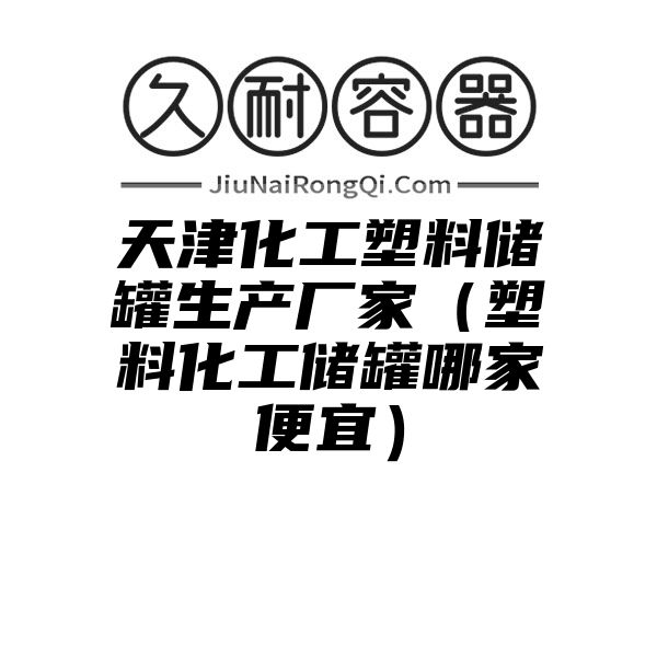 天津化工塑料储罐生产厂家（塑料化工储罐哪家便宜）