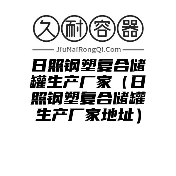 日照钢塑复合储罐生产厂家（日照钢塑复合储罐生产厂家地址）