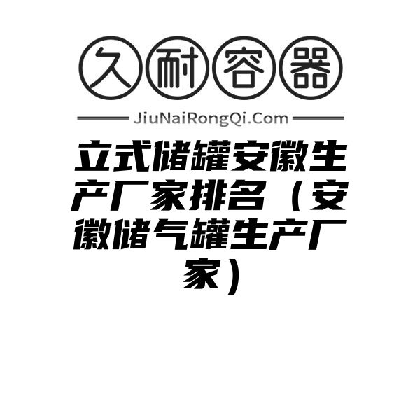 立式储罐安徽生产厂家排名（安徽储气罐生产厂家）