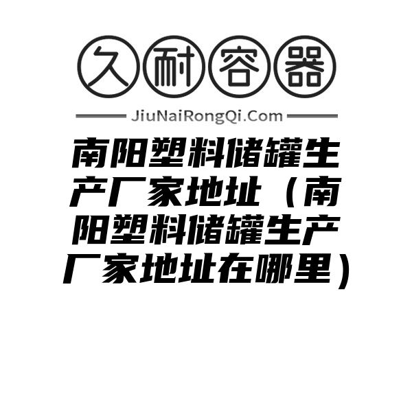 南阳塑料储罐生产厂家地址（南阳塑料储罐生产厂家地址在哪里）