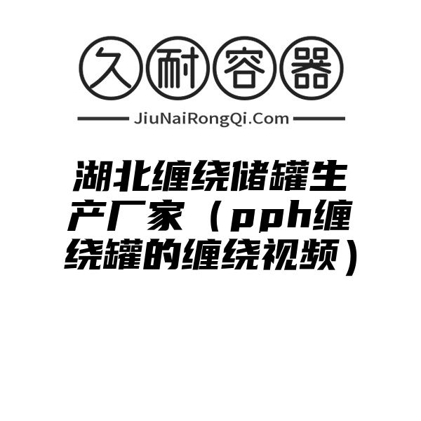 湖北缠绕储罐生产厂家（pph缠绕罐的缠绕视频）