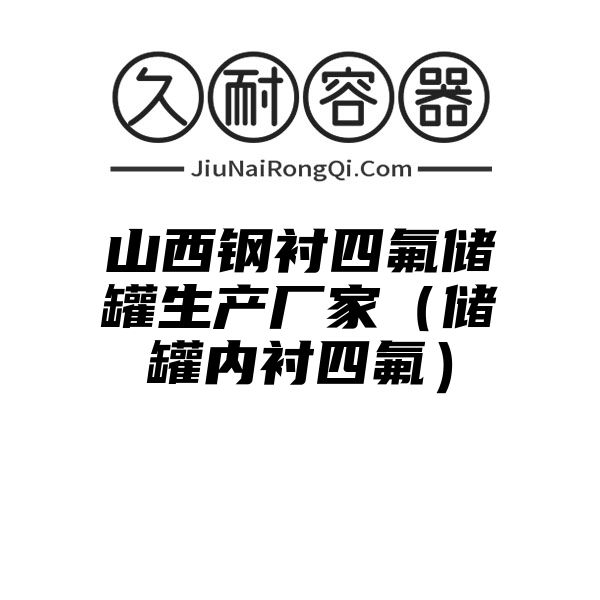 山西钢衬四氟储罐生产厂家（储罐内衬四氟）