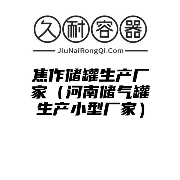 焦作储罐生产厂家（河南储气罐生产小型厂家）