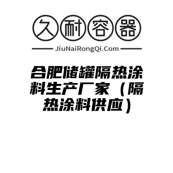 合肥储罐隔热涂料生产厂家（隔热涂料供应）