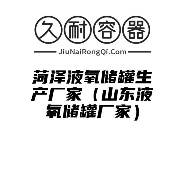 菏泽液氧储罐生产厂家（山东液氧储罐厂家）