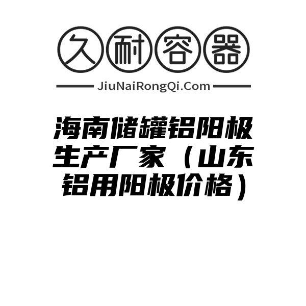 海南储罐铝阳极生产厂家（山东铝用阳极价格）