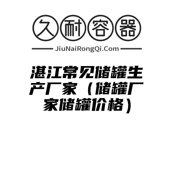 湛江常见储罐生产厂家（储罐厂家储罐价格）