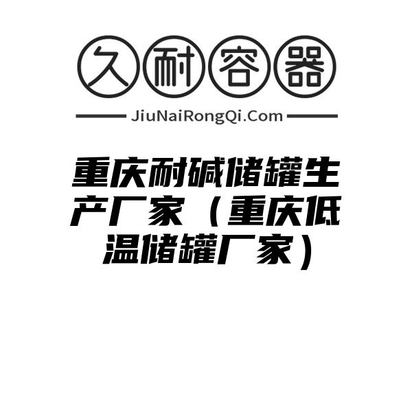 重庆耐碱储罐生产厂家（重庆低温储罐厂家）