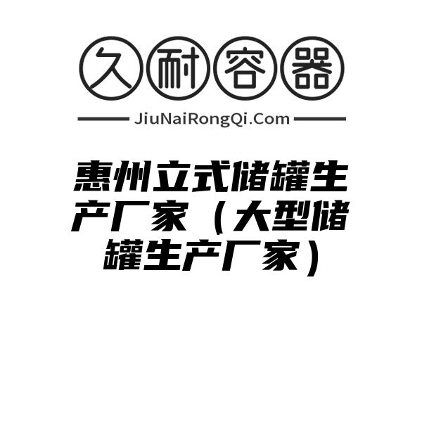 惠州立式储罐生产厂家（大型储罐生产厂家）